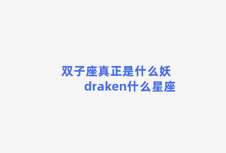 双子座真正是什么妖 draken什么星座